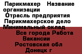 Парикмахер › Название организации ­ Dimond Style › Отрасль предприятия ­ Парикмахерское дело › Минимальный оклад ­ 30 000 - Все города Работа » Вакансии   . Ростовская обл.,Донецк г.